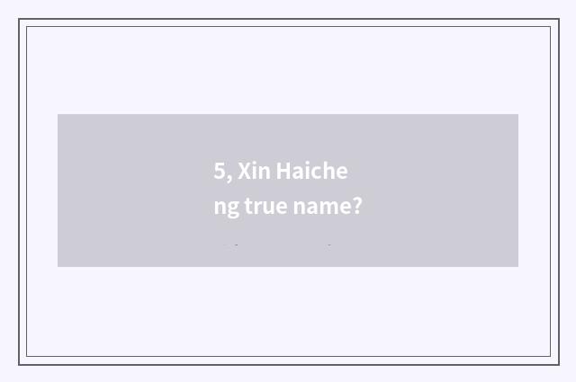 5, Xin Haicheng true name?