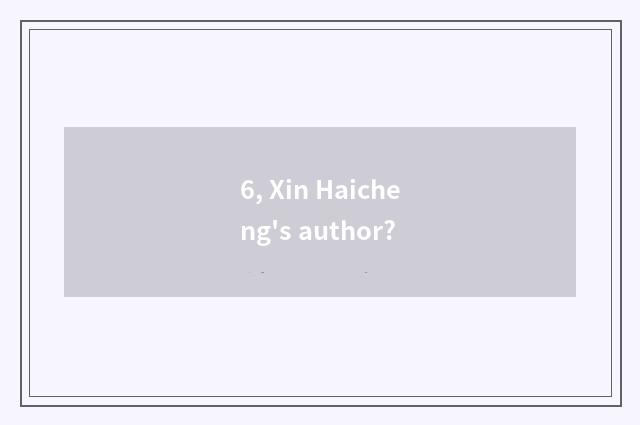 6, Xin Haicheng's author?