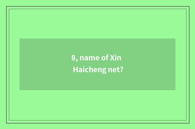8, name of Xin Haicheng net?