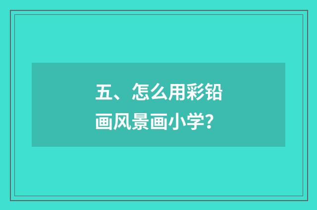 五、怎么用彩铅画风景画小学?