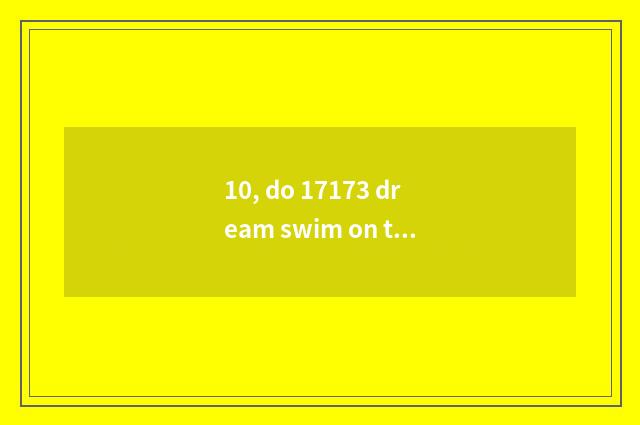 10, do 17173 dream swim on the west gut strategy?
