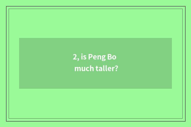 2, is Peng Bo much taller?