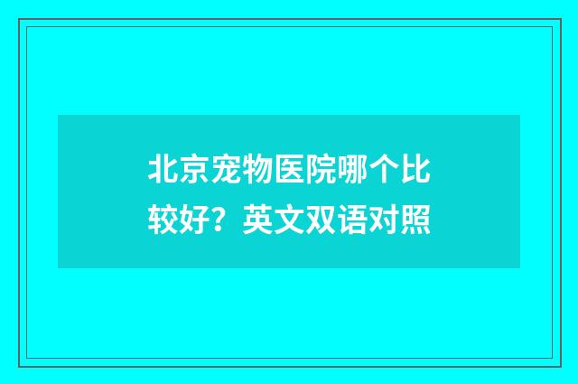 北京宠物医院哪个比较好？英文双语对照