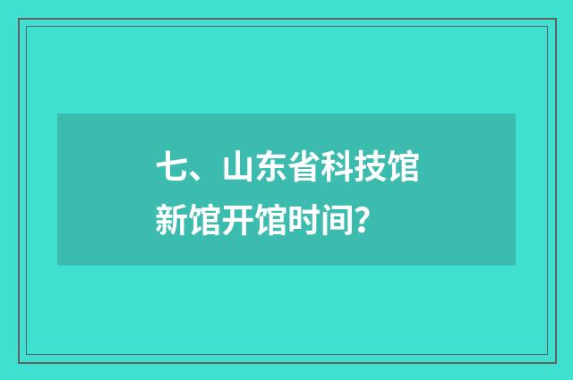 七、山东省科技馆新馆开馆时间?