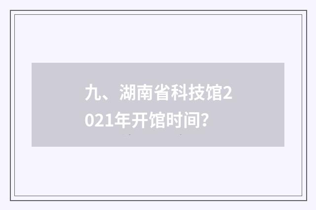 九、湖南省科技馆2021年开馆时间?