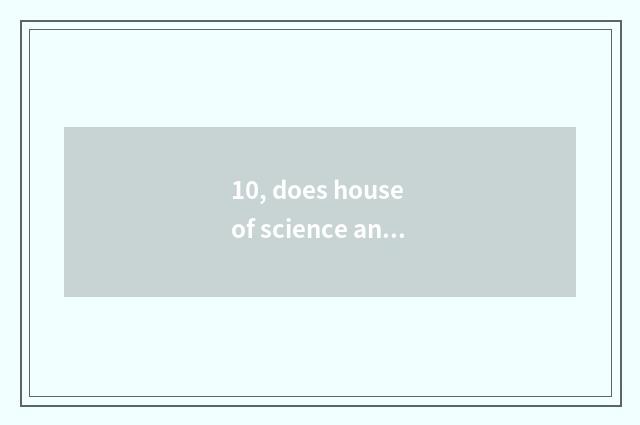 10, does house of science and technology of the Anhui province open house time a