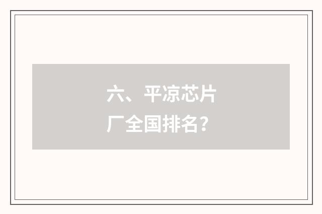 六、平凉芯片厂全国排名?