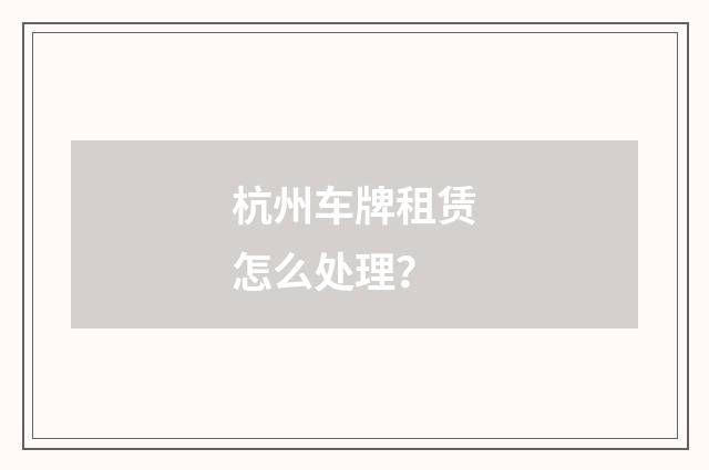 杭州车牌租赁怎么处理?
