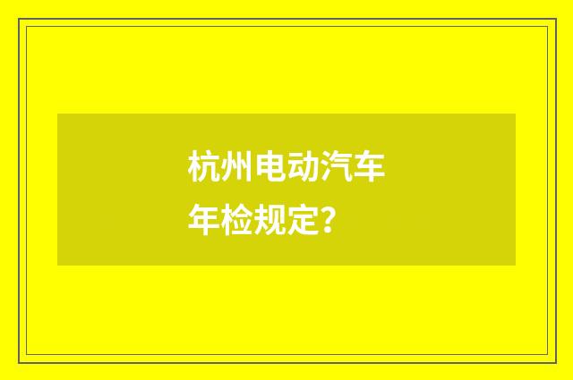 杭州电动汽车年检规定?