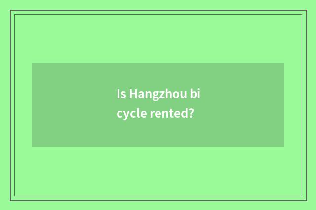 Is Hangzhou bicycle rented?