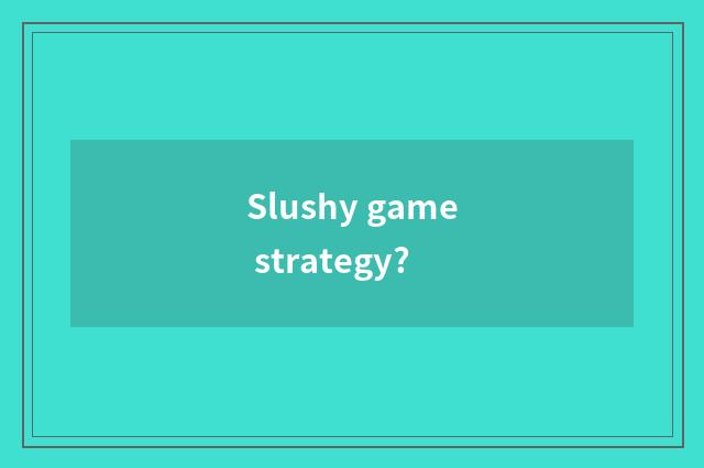 Slushy game strategy?