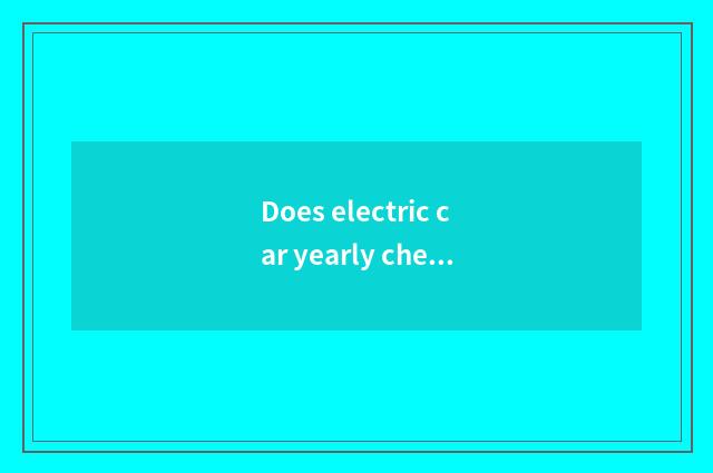 Does electric car yearly check set Hangzhou?