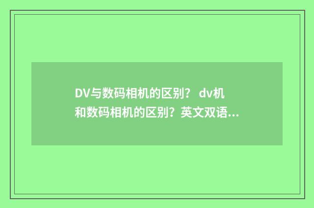 DV与数码相机的区别? dv机和数码相机的区别?英文双语对照