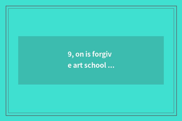 9, on is forgive art school literate class?