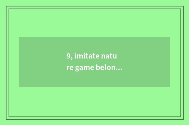 9, imitate nature game belongs to computer game or belong to mobile phone game?