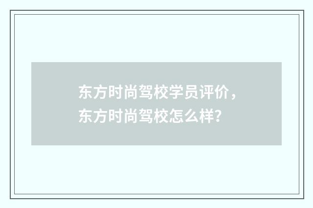 东方时尚驾校学员评价，东方时尚驾校怎么样？