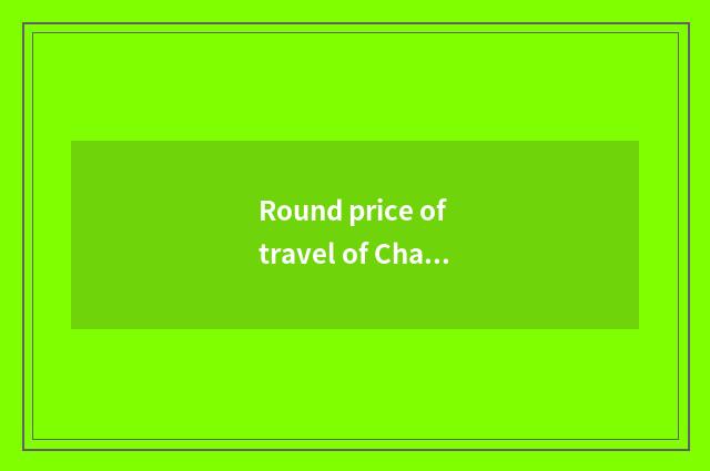 Round price of travel of Changchun travel agent?