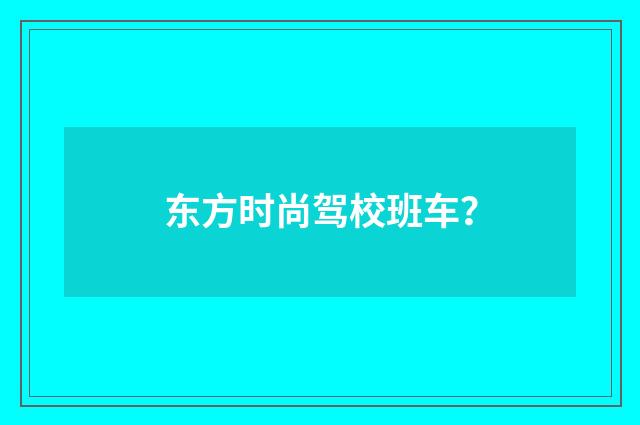 东方时尚驾校班车?
