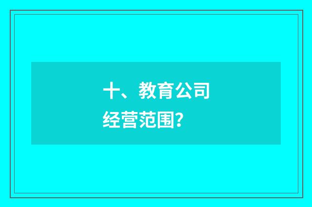 十、教育公司经营范围？