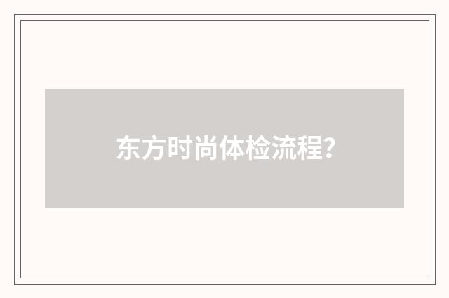 东方时尚体检流程?
