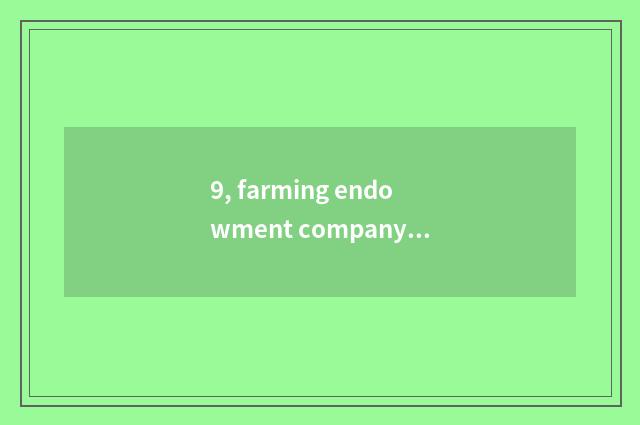 9, farming endowment company scope of operations?
