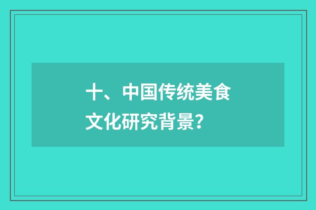 十、中国传统美食文化研究背景?