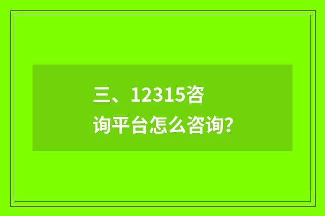 三、12315咨询平台怎么咨询?