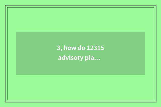 3, how do 12315 advisory platform seek advice?
