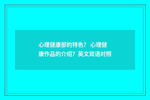 心理健康部的特色？ 心理健康作品的介绍？英文双语对照