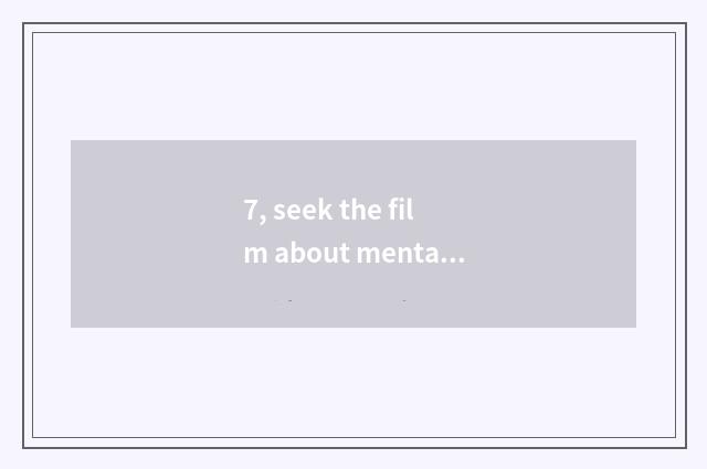 7, seek the film about mental health (5 above) ?