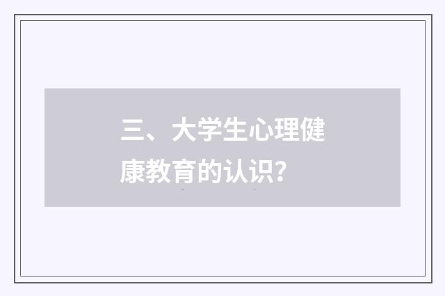 三、大学生心理健康教育的认识?