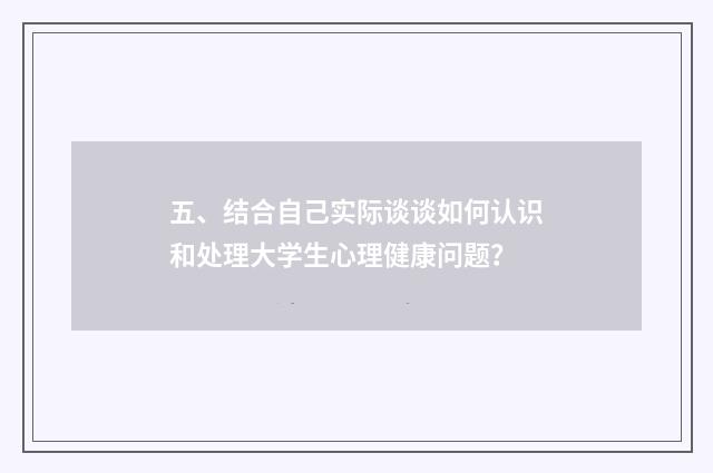 五、结合自己实际谈谈如何认识和处理大学生心理健康问题？