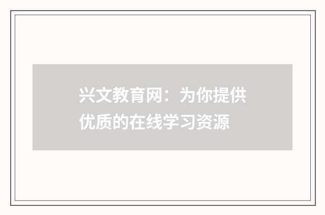 兴文教育网:为你提供优质的在线学习资源