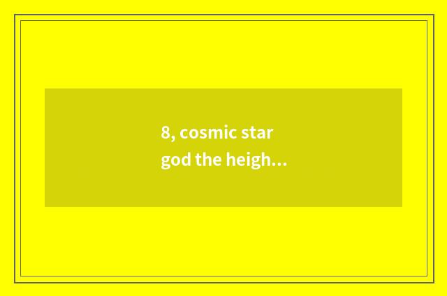 8, cosmic star god the height of every star god?
