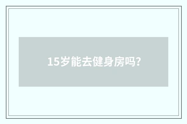 15岁能去健身房吗?