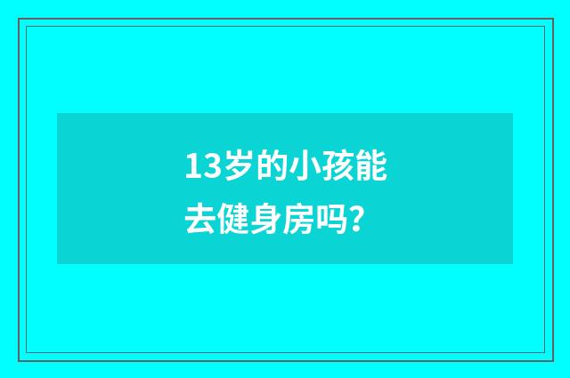 13岁的小孩能去健身房吗？
