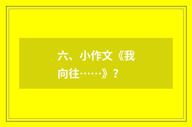 六、小作文《我向往……》？