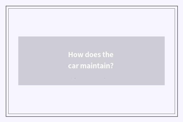 How does the car maintain?