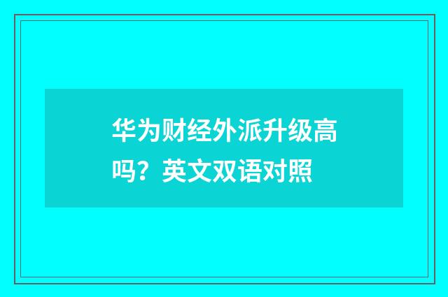 华为财经外派升级高吗?英文双语对照