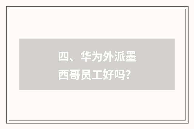 四、华为外派墨西哥员工好吗？