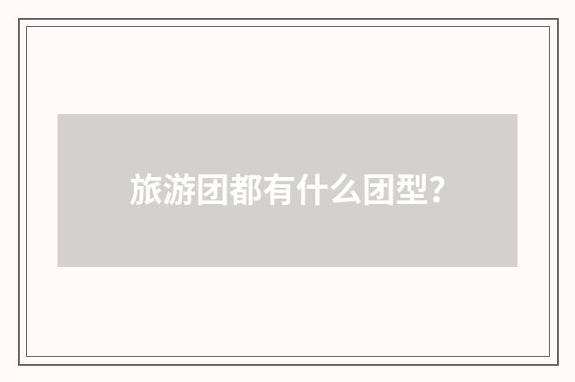 旅游团都有什么团型?