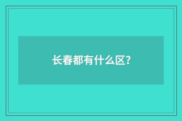 长春都有什么区？