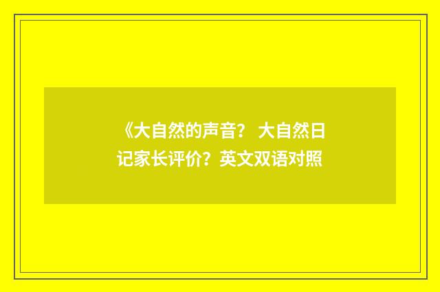 《大自然的声音？ 大自然日记家长评价？英文双语对照