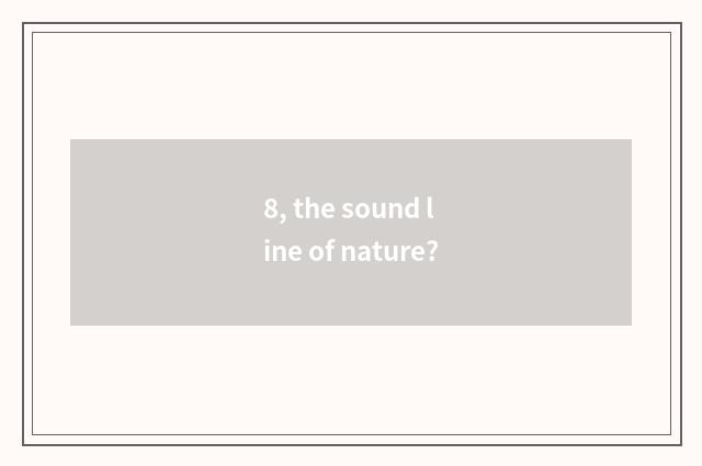 8, the sound line of nature?