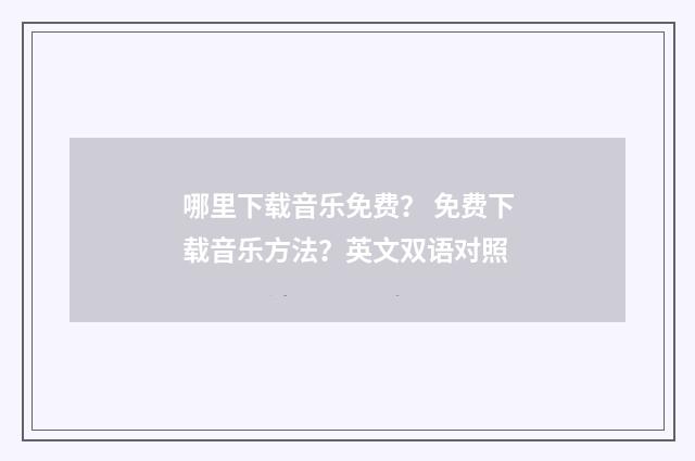 哪里下载音乐免费? 免费下载音乐方法?英文双语对照