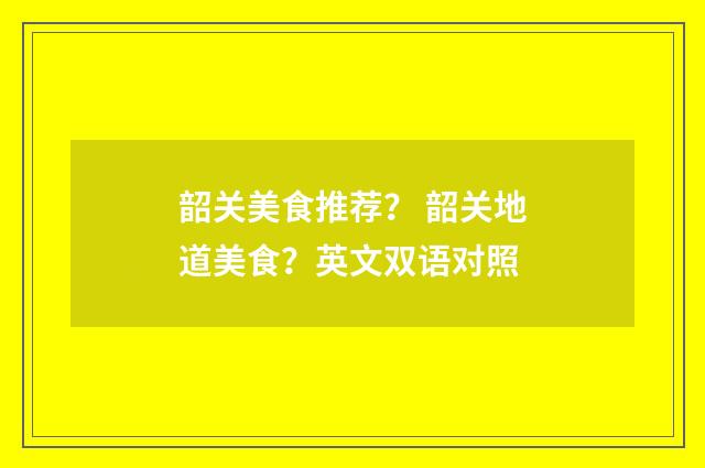 韶关美食推荐? 韶关地道美食?英文双语对照