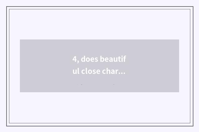 4, does beautiful close characteristic cate?