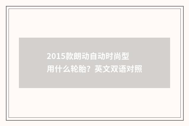 2015款朗动自动时尚型用什么轮胎？英文双语对照