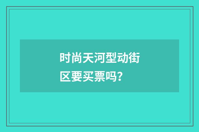 时尚天河型动街区要买票吗？