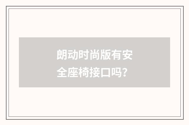 朗动时尚版有安全座椅接口吗?